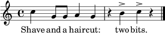 \relative c'' { \time 4/4 \key c \major 
c4 g8 g a4 g r b^> c^> r \bar "|." } 
\addlyrics { Shave and a hair -- cut: two bits. }